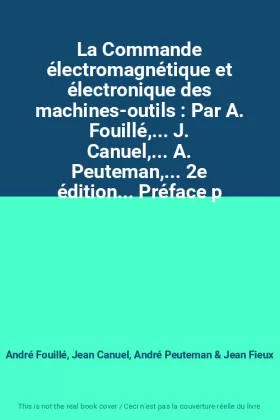 Couverture du produit · La Commande électromagnétique et électronique des machines-outils : Par A. Fouillé,... J. Canuel,... A. Peuteman,... 2e édition