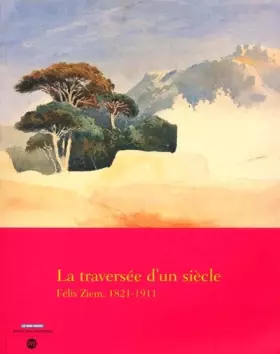 Couverture du produit · La traversée d'un siècle. Félix Ziem, 1821-1911