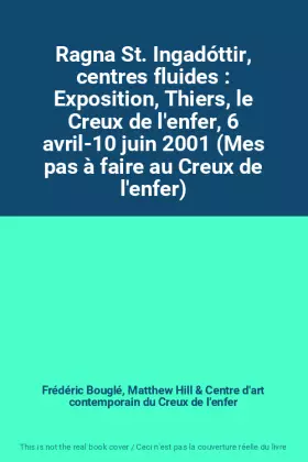 Couverture du produit · Ragna St. Ingadóttir, centres fluides : Exposition, Thiers, le Creux de l'enfer, 6 avril-10 juin 2001 (Mes pas à faire au Creux