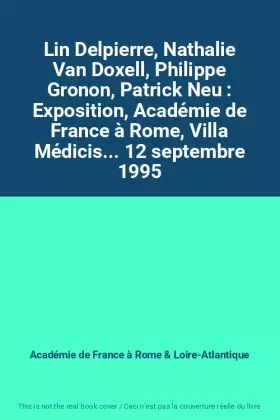Couverture du produit · Lin Delpierre, Nathalie Van Doxell, Philippe Gronon, Patrick Neu : Exposition, Académie de France à Rome, Villa Médicis... 12 s