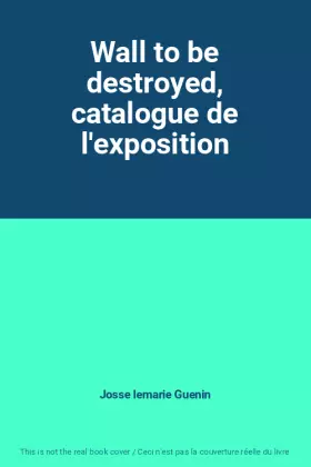Couverture du produit · Wall to be destroyed, catalogue de l'exposition