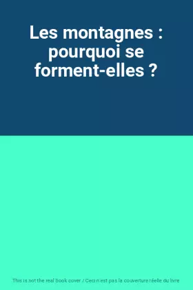 Couverture du produit · Les montagnes : pourquoi se forment-elles ?