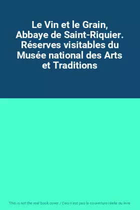 Couverture du produit · Le Vin et le Grain, Abbaye de Saint-Riquier. Réserves visitables du Musée national des Arts et Traditions