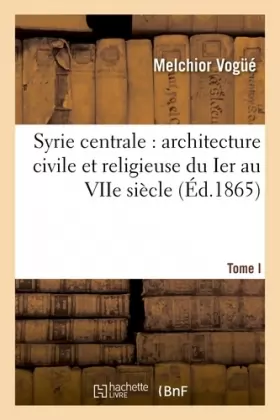Couverture du produit · Syrie centrale. Architecture civile et religieuse du Ier au VIIe siècle Tome I
