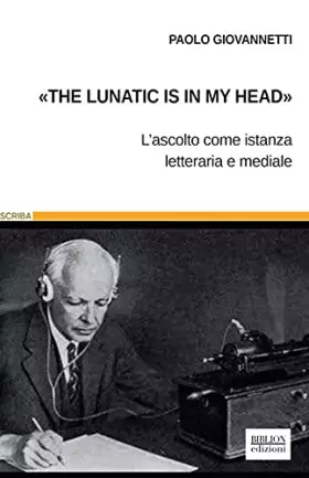 Couverture du produit · «The lunatic is in my head». L'ascolto come istanza letteraria e mediale