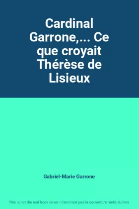 Couverture du produit · Cardinal Garrone,... Ce que croyait Thérèse de Lisieux