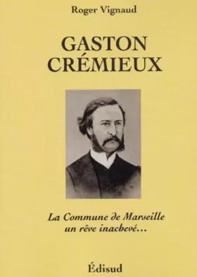 Couverture du produit · Gaston Crémieux : La commune de Marseille : un rêve inachevé...