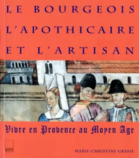 Couverture du produit · LE BOURGEOIS L'APOTHICAIRE ET L'ARTISAN. Vivre en Provence au Moyen-âge