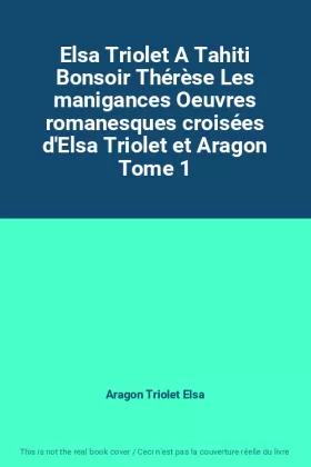 Couverture du produit · Elsa Triolet A Tahiti Bonsoir Thérèse Les manigances Oeuvres romanesques croisées d'Elsa Triolet et Aragon Tome 1