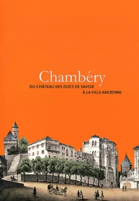 Couverture du produit · Chambéry: Du château des ducs de Savoie à la ville ancienne