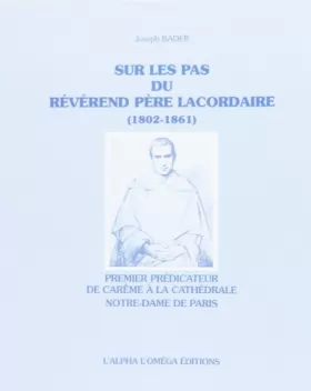 Couverture du produit · Sur les pas du Révérend Père Lacordaire 1802-1861 : Premier prédicateur de carême à la cathédrale Notre-Dame de Paris