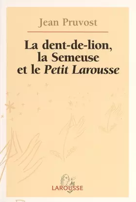 Couverture du produit · La Dent-de-Lion, la Semeuse et le Petit Larousse : Cent ans de Petit Larousse illustré