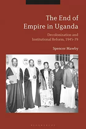 Couverture du produit · The End of Empire in Uganda: Decolonization and Institutional Conflict, 1945-79