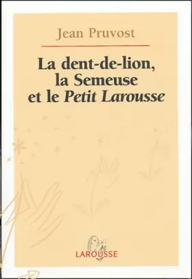 Couverture du produit · La Dent-de-Lion, la Semeuse et le Petit Larousse : Cent ans de Petit Larousse illustré