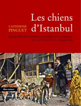 Couverture du produit · Les chiens d'Istanbul : Des rapports entre l'homme et l'animal de l'Antiquitité à nos jours