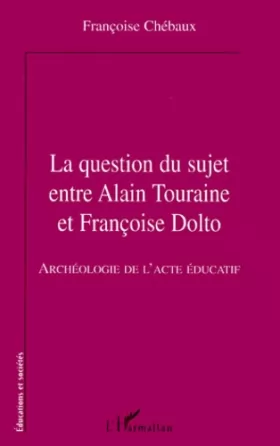 Couverture du produit · La question du sujet entre Alain Touraine et Françoise Dolto: Archéologie de l'acte éducatif