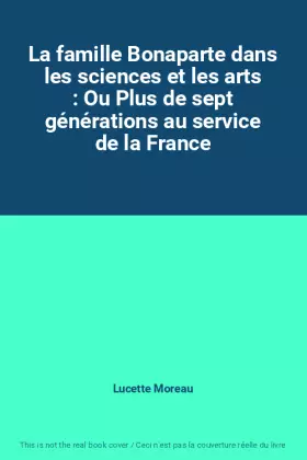 Couverture du produit · La famille Bonaparte dans les sciences et les arts : Ou Plus de sept générations au service de la France