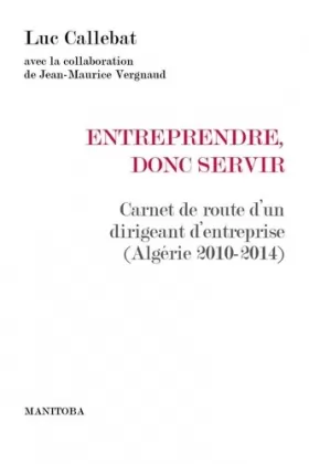 Couverture du produit · Entreprendre, donc servir: Carnet de route d'un dirigeant d'entreprise (Algérie 2010-2014)