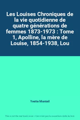 Couverture du produit · Les Louises Chroniques de la vie quotidienne de quatre générations de femmes 1873-1973 : Tome 1, Apolline, la mère de Louise, 1