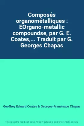 Couverture du produit · Composés organométalliques : EOrgano-metallic compoundse, par G. E. Coates,... Traduit par G. Georges Chapas