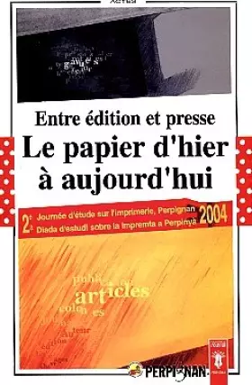 Couverture du produit · Entre édition et presse, le papier d'hier à aujourd'hui en Roussillon et àPerpignan: Actes de la deuxième journée sur l'imprime