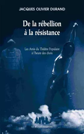 Couverture du produit · De la rébellion à la résistance: LES AMIS DU THÉÂTRE POPULAIRE À L'HEURE DES CHOIX