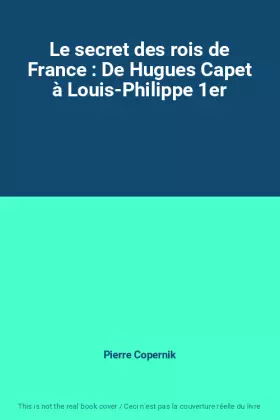 Couverture du produit · Le secret des rois de France : De Hugues Capet à Louis-Philippe 1er