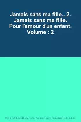 Couverture du produit · Jamais sans ma fille.. 2. Jamais sans ma fille. Pour l'amour d'un enfant. Volume : 2