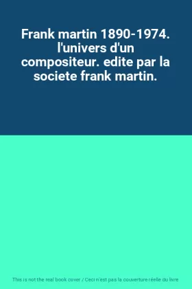 Couverture du produit · Frank martin 1890-1974. l'univers d'un compositeur. edite par la societe frank martin.