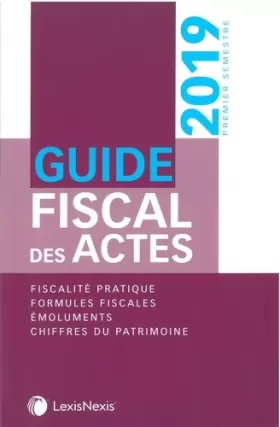 Couverture du produit · Guide fiscal des actes - Premier semestre 2019: Fiscalité pratique. Formules fiscales. Emoluments. Chiffres du patrimoine