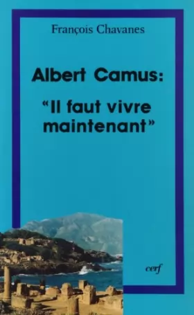 Couverture du produit · Albert Camus, "Il faut vivre maintenant" : Questions posées au christianisme par l'oeuvre d'Albert Camus