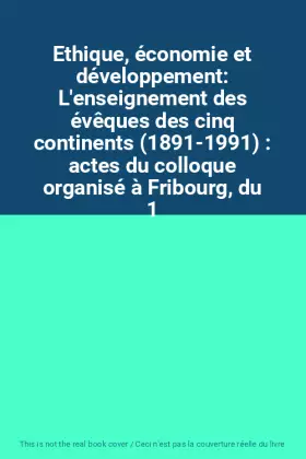 Couverture du produit · Ethique, économie et développement: L'enseignement des évêques des cinq continents (1891-1991) : actes du colloque organisé à F