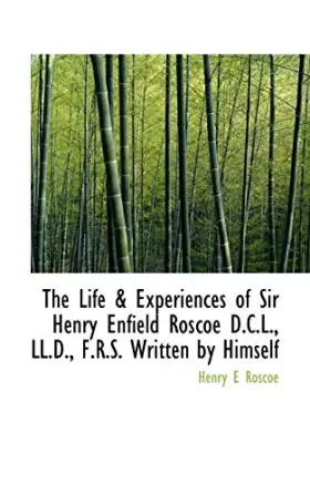 Couverture du produit · The Life & Experiences of Sir Henry Enfield Roscoe D.C.L., LL.D., F.R.S. Written by Himself