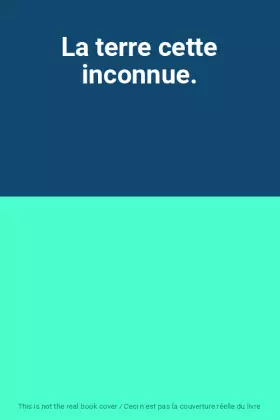 Couverture du produit · La terre cette inconnue.