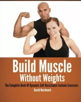 Couverture du produit · Build Muscle Without Weights: The Complete Book Of Dynamic Self-Resistance Isotonic Exercises: Written by David Nordmark, 2013 