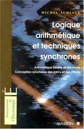 Couverture du produit · LOGIQUE ARITHMETIQUE ET TECHNIQUES SYNCHRONES. Arithmétique binaire et décimale, Conception synchrone des ASICs et des FPGAs