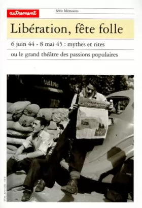 Couverture du produit · Libération, fête folle : 6 juin 44 - 8 mai 45 : Mythes et rites ou le grand théâtre des passions ppopulaires
