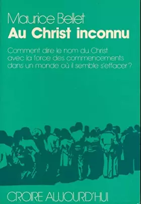 Couverture du produit · AU CHRIST INCONNU. Comment dire le nom du Christ avec la force des commencements dans un monde où il semble s'effacer