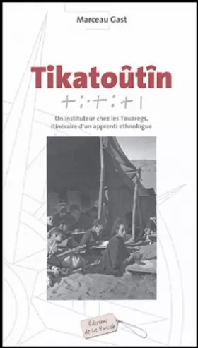 Couverture du produit · Tikatoûtîn : Un instituteur chez les Touaregs, itinéraire d'un apprenti ethnologue