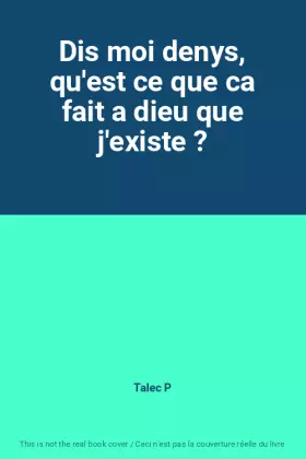 Couverture du produit · Dis moi denys, qu'est ce que ca fait a dieu que j'existe ?