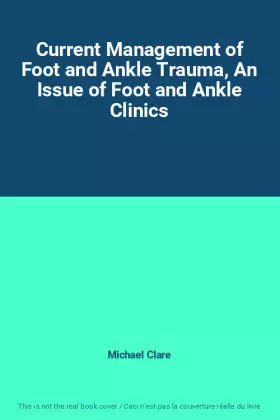 Couverture du produit · Current Management of Foot and Ankle Trauma, An Issue of Foot and Ankle Clinics