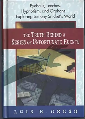 Couverture du produit · The Truth Behind A Series Of Unfortunate Events: Eyeballs, Leeches, Hypnotism And Orphans - Exploring Lemony Snicket's World