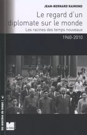 Couverture du produit · Le regard d'un diplomate sur le monde: Les racines des temps nouveaux 1960-2010