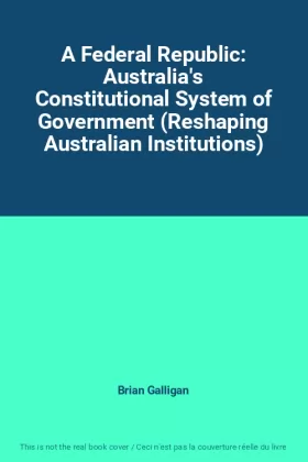 Couverture du produit · A Federal Republic: Australia's Constitutional System of Government (Reshaping Australian Institutions)