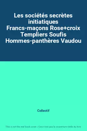 Couverture du produit · Les sociétés secrètes initiatiques Francs-maçons Rose+croix Templiers Soufis Hommes-panthères Vaudou