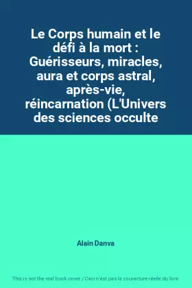 Couverture du produit · Le Corps humain et le défi à la mort : Guérisseurs, miracles, aura et corps astral, après-vie, réincarnation (L'Univers des sci