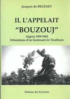 Couverture du produit · Il l'appelait Bouzouj Algèrie, 1959 - 1962 : Tribulations d'un lieutenant de Tirailleurs