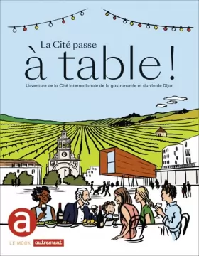 Couverture du produit · La Cité passe à table !: L'aventure de la Cité internationale de la gastronomie et du vin de Dijon