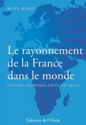 Couverture du produit · Le rayonnement de la France dans le monde : Histoire, économie, fin du XXe siècle