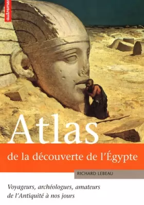 Couverture du produit · Atlas de la découverte de l'Egypte : Voyageurs, archéologues, amateurs de l'Antiquité à nos jours